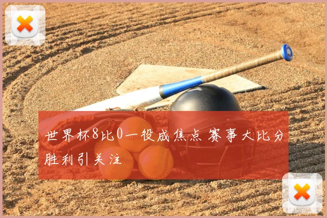 世界杯8比0一役成焦点 赛事大比分胜利引关注