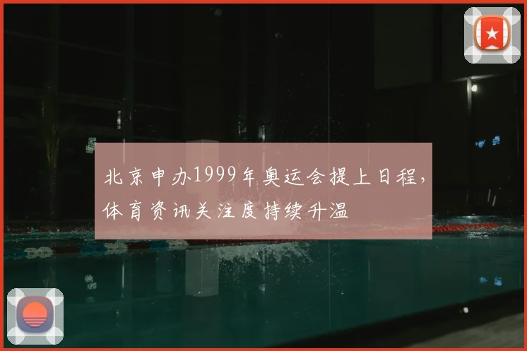 北京申办1999年奥运会提上日程,体育资讯关注度持续升温