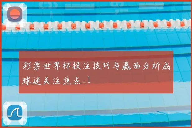 彩票世界杯投注技巧与赢面分析成球迷关注焦点_1