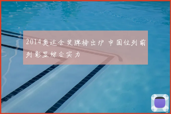 2014奥运会奖牌榜出炉 中国位列前列彰显综合实力